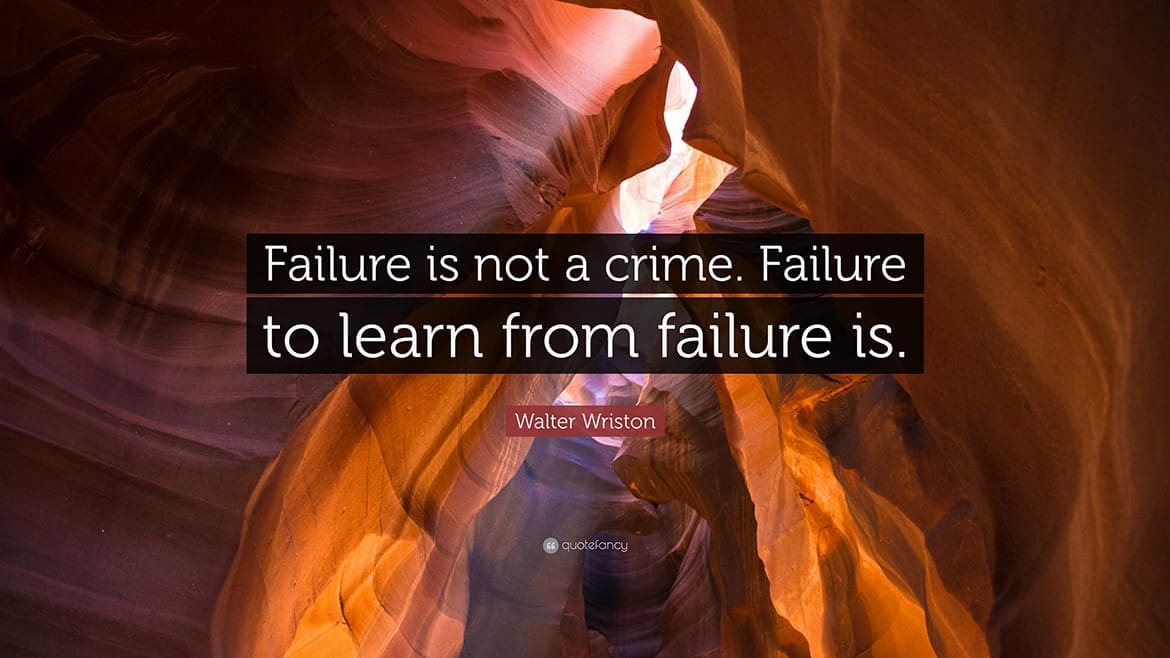 Failure is not a crime. Failure to learn from failure is.